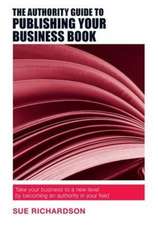 The Authority Guide to Publishing Your Business Book: Take your business to a new level by becoming an authority in your field