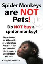 Spider Monkeys Are Not Pets! Do Not Buy a Spider Monkey! Spider Monkeys Are Not Suitable as Pets But If You Do Decide to Buy One, Please Look After It: Datos E Informacion.Cuidado, Cria, Jaulas, Ser Propietario, Casa, Hogares, Alimento, Alime