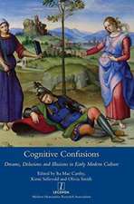 Cognitive Confusions: Dreams, Delusions and Illusions in Early Modern Culture: Dreams, Delusions and Illusions in Early Modern Culture