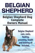 Belgian Shepherd. Belgian Shepherd Dog Complete Owners Manual. Belgian Shepherd Care, Costs, Feeding, Grooming, Health and Training All Included.