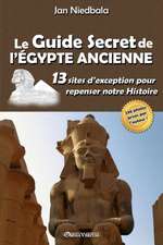 Le Guide Secret de l'Égypte Ancienne: 13 sites d'exception pour repenser notre histoire