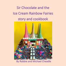 Sir Chocolate and the Ice Cream Rainbow Fairies Story and Cookbook