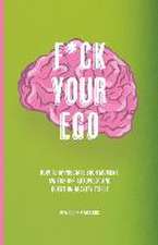 F*ck Your Ego: How to appreciate each moment, switch off autopilot and question reality itself.