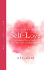 The Little Book of Self-Love: 50 Practical Ways to Heal a Broken Heart and Raise Your Vibration