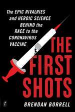 The First Shots: The Epic Rivalries and Heroic Science Behind the Race to the Coronavirus Vaccine