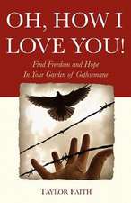 Oh, How I Love You!: Find Freedom and Hope in Your Garden of Gethsemane