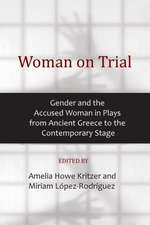 Woman on Trial: Gender and the Accused Woman in Plays from Ancient Greece to the Contemporary Stage