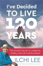 I've Decided to Live 120 Years: The Ancient Secret to Longevity, Vitality, and Life Transformation