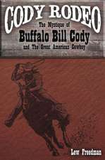 Cody Rodeo the Mystique of Buffalo Bill Cody and the Great American Cowboy