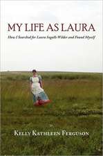 My Life as Laura: How I Searched for Laura Ingalls Wilder and Found Myself