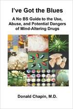 I've Got the Blues: A No Bs Guide to the Use, Abuse, and Potential Dangers of Legal and Illegal Mind-Altering Drugs