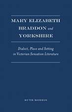 Mary Elizabeth Braddon and Yorkshire: Dialect, Place and Setting in Victorian Sensation Literature