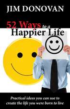 52 Ways to a Happier Life: Practical Ideas You Can Use to Create the Life You Were Born to Live