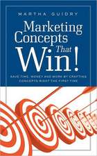 Marketing Concepts That Win!: Save Time, Money and Work by Crafting Concepts Right the First Time