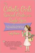 The Catholic Girl's Survival Guide for the Single Years: The Nuts and Bolts of Staying Sane and Happy While Waiting on Mr. Right