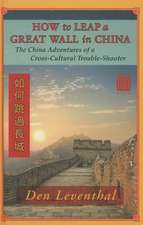 How to Leap a Great Wall in China: The China Adventures of a Cross-Cultural Trouble-Shooter