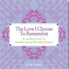 The Love I Choose to Remember: A Healing Book for Families Going Through Divorce