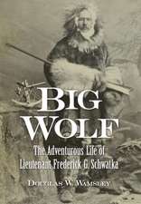 Big Wolf - The Adventurous Life of Lieutenant Frederick G. Schwatka