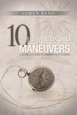 10 Leadership Maneuvers: A General's Guide to Serving and Leading