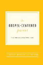 The Gospel-Centered Parent: Study Guide with Leader's Notes