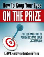 How to Keep Your Eyes on the Prize: The Ultimate Guide to Achieving Smart Goals Successfully