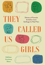 They Called Us Girls: Stories of Female Ambition from Suffrage to Mad Men