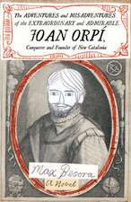 Adventures and Misadventures of the Extraordinary and Admira ble Joan Orpi, Conquistador and Founder of New Catalonia,The: A Novel