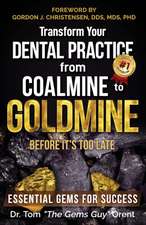 Transform Your Dental Practice from Coalmine to Goldmine Before It's Too Late: Essential Gems for Success