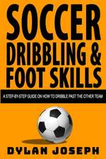 Soccer Dribbling & Foot Skills: A Step-by-Step Guide on How to Dribble Past the Other Team