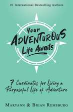 Your Adventurous Life Awaits: 7 Coordinates for Living a Purposeful Life of Adventure