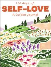 100 Days of Self–Love – A Guided Journal to Help You Calm Self–Criticism and Learn to Love Who You Are