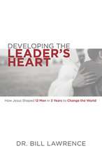 Developing the Leader's Heart: How Jesus Shaped 12 Men in 3 Years to Change the World