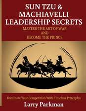 Sun Tzu & Machiavelli Leadership Secrets: Master the Art of War and Become the Prince Dominate Your Competition with Timeless Principles