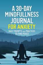 A 30-DAY MINDFULNESS JOURNAL FOR ANXIETY, DAILY PROMPTS AND PRACTICES TO FIND PEACE