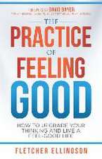 The Practice of Feeling Good: How to Upgrade Your Thinking and Live a Feel-Good Life