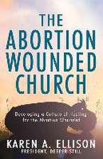 The Abortion Wounded Church: Developing a Culture of Healing for the Abortion Wounded