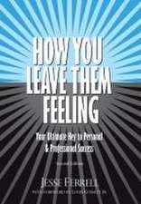 How You Leave Them Feeling: Your Ultimate Key to Personal & Professional Success