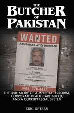 The Butcher of Pakistan: The True Story of a Medical Terrorist, Corporate Healthcare Greed, and a Corrupt Legal System