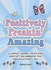 Positively Freakin' Amazing: A 3-Minute Journal for Ditching Negativity and Embracing Your Fabulous, Authentic Self