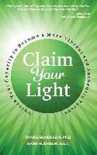 Claim Your Light: : Unlock Your Capacity to Become a More Vibrant and Authentic Person: Your Capacity to Become a More Vibrant and Authe