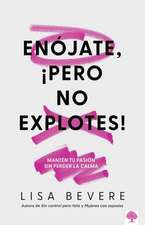 Enójate, ¡Pero No Explotes!: Mantén Tu Pasión Sin Perser La Calma / Be Angry, But Don't Blow It: Maintaining Your Passion Without Losing Your Cool