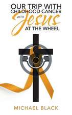 Our Trip with Childhood Cancer with Jesus at the Wheel