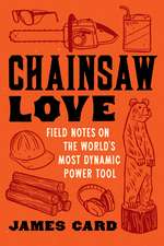 Chainsaw Love: Field Notes on the World's Most Dynamic Power Tool