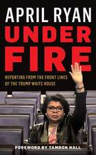 Under Fire: Reporting from the Front Lines of the Trump White House