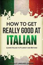 Italian: How to Get Really Good at Italian: Learn Italian to Fluency and Beyond (2nd Edition)