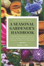 A Seasonal Gardener's Handbook: A Guide to Knowing When to Plant, Prune, and Tend Using Natural Events of the Seasons, Earth, Sun, Moon, and Stars