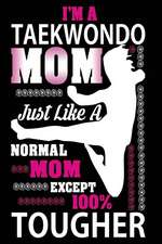 I'm a Taekwondo Mom Just Like a Normal Mom Except 100% Tougher