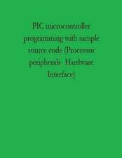 PIC Microcontroller Programming with Sample Source Code (Processor Peripherals- Hardware Interface)