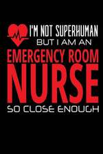 I'm Not Superhuman But I Am an Emergency Room Nurse So Close Enough