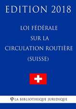 Loi Federale Sur La Circulation Routiere (Suisse) - Edition 2018